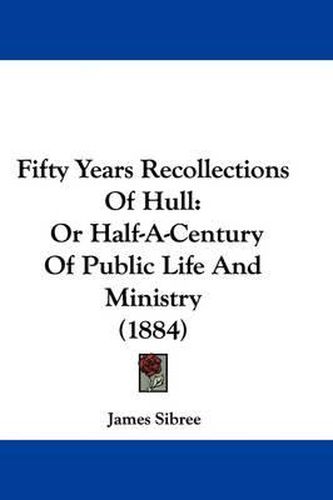 Cover image for Fifty Years Recollections of Hull: Or Half-A-Century of Public Life and Ministry (1884)