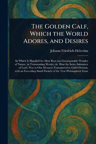 Cover image for The Golden Calf, Which the World Adores, and Desires