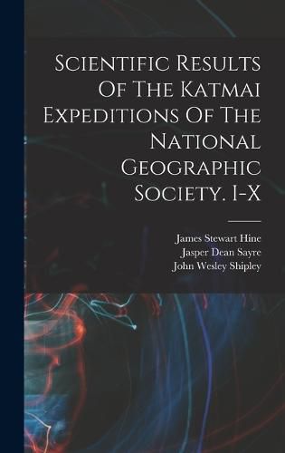 Scientific Results Of The Katmai Expeditions Of The National Geographic Society. I-x