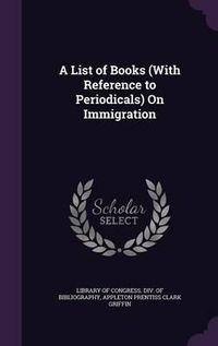 Cover image for A List of Books (with Reference to Periodicals) on Immigration