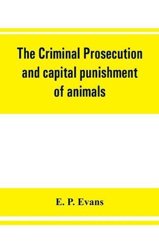Cover image for The criminal prosecution and capital punishment of animals