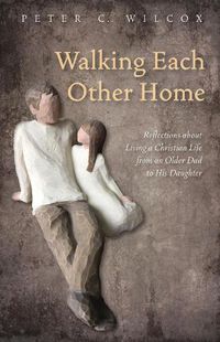 Cover image for Walking Each Other Home: Reflections about Living a Christian Life from an Older Dad to His Daughter