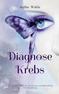 Cover image for Diagnose Krebs: Ein Tagebuch uber die Entdeckung und Behandlung der Erkrankung