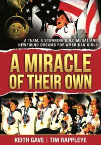 Cover image for A Miracle of Their Own: A Team, A Stunning Gold Medal and Newfound Dreams for American Girls