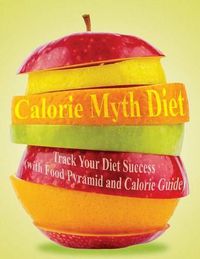 Cover image for Calorie Myth Diet: Track Your Diet Success (with Food Pyramid and Calorie Guide)