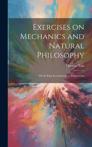 Cover image for Exercises on Mechanics and Natural Philosophy; or An Easy Introduction to Engineering