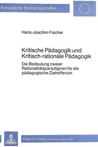 Cover image for Kritische Paedagogik Und Kritisch-Rationale Paedadgogik: Die Bedeutung Zweier Rationalitaetsparadigmen Fuer Die Paedagogische Zielreflexion