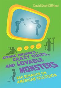 Cover image for Comic Drunks, Crazy Cults, and Lovable Monsters: Bad Behavior on American Television