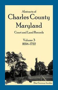 Cover image for Abstracts of Charles County, Maryland Court and Land Records: Volume 3: 1694-1722