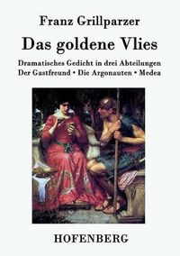 Cover image for Das goldene Vlies: Dramatisches Gedicht in drei Abteilungen Der Gastfreund. Die Argonauten. Medea.