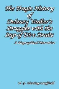 Cover image for The Tragic History of Delaney Walker's Struggles with the Imp of Dire Straits: A Biographical Narrative