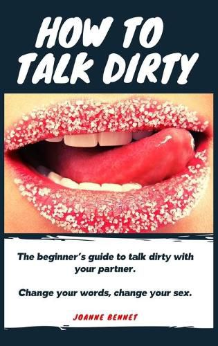 Cover image for How to talk dirty: The Beginner's guide to talk dirty with your partner.