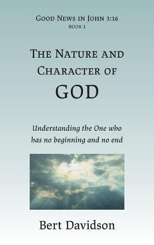 Cover image for The Nature and Character of God: Understanding the One who has no beginning and no end