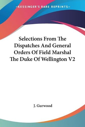 Cover image for Selections from the Dispatches and General Orders of Field Marshal the Duke of Wellington V2