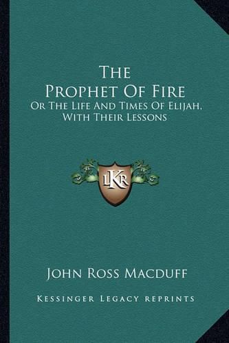 The Prophet of Fire: Or the Life and Times of Elijah, with Their Lessons