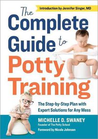 Cover image for The Complete Guide to Potty Training: The Step-By-Step Plan with Expert Solutions for Any Mess