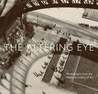 Cover image for The Altering Eye: Photographs from the National Gallery of Art