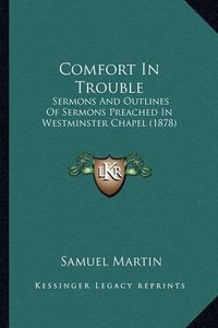 Cover image for Comfort in Trouble: Sermons and Outlines of Sermons Preached in Westminster Chapel (1878)