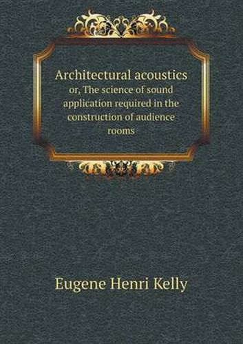Cover image for Architectural acoustics or, The science of sound application required in the construction of audience rooms