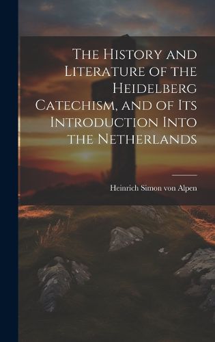 Cover image for The History and Literature of the Heidelberg Catechism, and of its Introduction Into the Netherlands