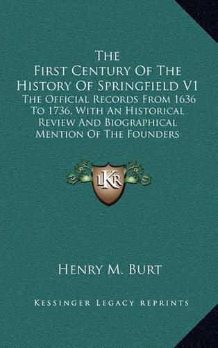 Cover image for The First Century of the History of Springfield V1: The Official Records from 1636 to 1736, with an Historical Review and Biographical Mention of the Founders