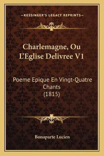 Charlemagne, Ou L'Eglise Delivree V1: Poeme Epique En Vingt-Quatre Chants (1815)