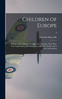 Cover image for Children of Europe; a Study of the Children of Liberated Vcountries; Their War-time Experiences, Their Reactions, and Their Needs, With a Note on Germany; 0