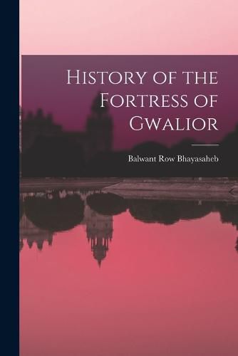 Cover image for History of the Fortress of Gwalior