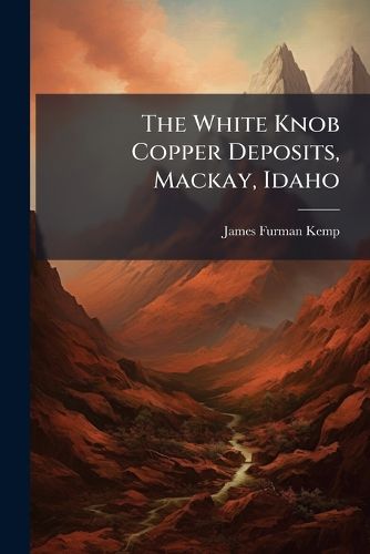 Cover image for The White Knob Copper Deposits, Mackay, Idaho