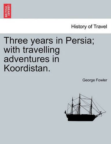 Cover image for Three Years in Persia; With Travelling Adventures in Koordistan.