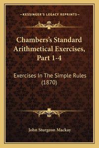 Cover image for Chambers's Standard Arithmetical Exercises, Part 1-4: Exercises in the Simple Rules (1870)