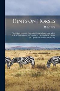 Cover image for Hints on Horses: With Short Notes on Camels and Pack Animals; Also a Few Practical Suggetions on the Training of Polo Ponies an Players, and Gymkhana Training and Racing