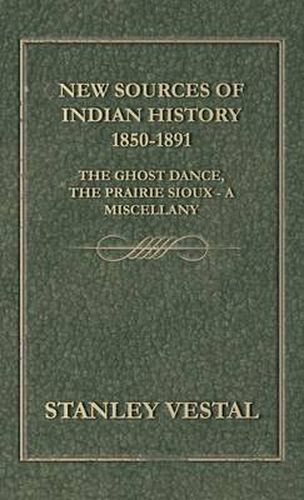 Cover image for New Sources of Indian History 1850-1891: The Ghost Dance, the Prairie Sioux - A Miscellany