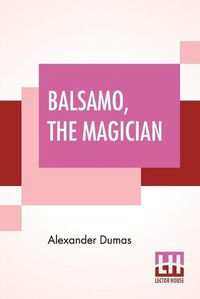 Cover image for Balsamo, The Magician: Or, The Memoirs Of A Physician, An Entirely New Translation From The Latest Paris Edition, By Henry Llewellyn Williams.