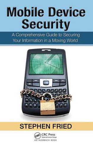 Mobile Device Security: A Comprehensive Guide to Securing Your Information in a Moving World