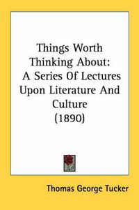 Cover image for Things Worth Thinking about: A Series of Lectures Upon Literature and Culture (1890)