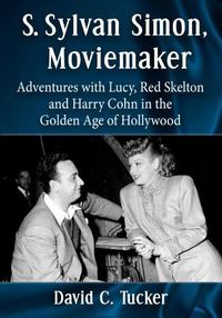 Cover image for S. Sylvan Simon, Moviemaker: Adventures with Lucy, Red Skelton and Harry Cohn in the Golden Age of Hollywood