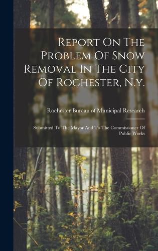 Cover image for Report On The Problem Of Snow Removal In The City Of Rochester, N.y.