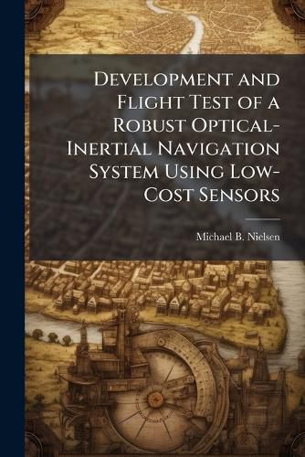 Cover image for Development and Flight Test of a Robust Optical-Inertial Navigation System Using Low-Cost Sensors