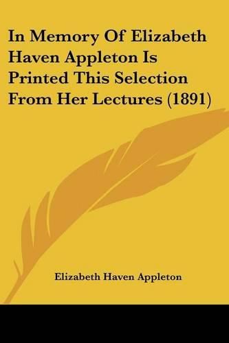 Cover image for In Memory of Elizabeth Haven Appleton Is Printed This Selection from Her Lectures (1891)
