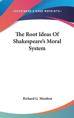 Cover image for The Root Ideas Of Shakespeare's Moral System