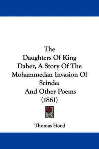 Cover image for The Daughters Of King Daher, A Story Of The Mohammedan Invasion Of Scinde: And Other Poems (1861)