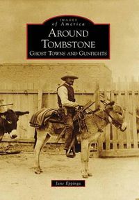 Cover image for Around Tombstone, Az: Ghost Towns and Gunfights