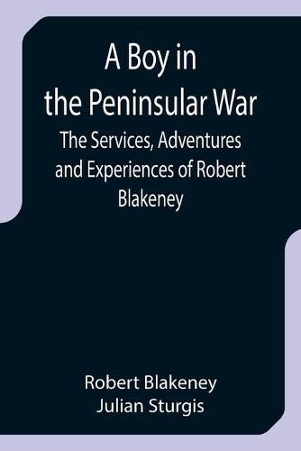 Cover image for A Boy in the Peninsular War; The Services, Adventures and Experiences of Robert Blakeney