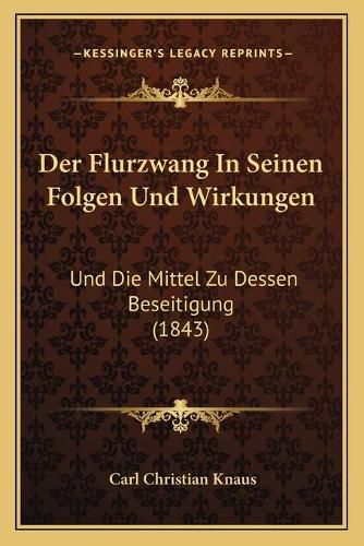 Cover image for Der Flurzwang in Seinen Folgen Und Wirkungen: Und Die Mittel Zu Dessen Beseitigung (1843)