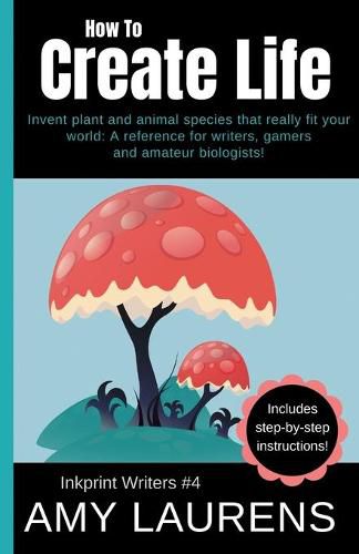 Cover image for How To Create Life: Invent Plant And Animal Species That Really Fit Your World, A Reference For Writers, Gamers And Amateur Geographers!