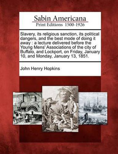 Slavery, Its Religious Sanction, Its Political Dangers, and the Best Mode of Doing It Away: A Lecture Delivered Before the Young Mens' Associations of the City of Buffalo, and Lockport, on Friday, January 10, and Monday, January 13, 1851.