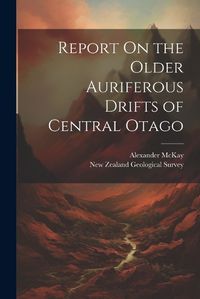 Cover image for Report On the Older Auriferous Drifts of Central Otago