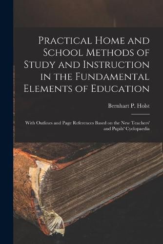 Cover image for Practical Home and School Methods of Study and Instruction in the Fundamental Elements of Education [microform]: With Outlines and Page References Based on the New Teachers' and Pupils' Cyclopaedia