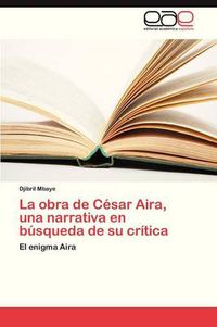 Cover image for La Obra de Cesar Aira, Una Narrativa En Busqueda de Su Critica